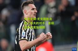 电竞竞猜:尤文图斯击败了强大的对手，晋级的希望更加明朗