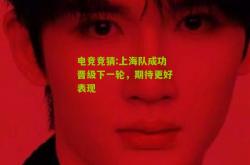 电竞竞猜:上海队成功晋级下一轮，期待更好表现