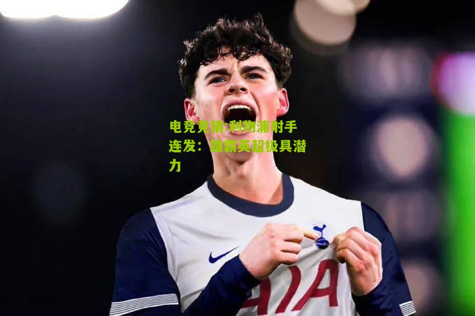 利物浦射手连发：雄霸英超极具潜力