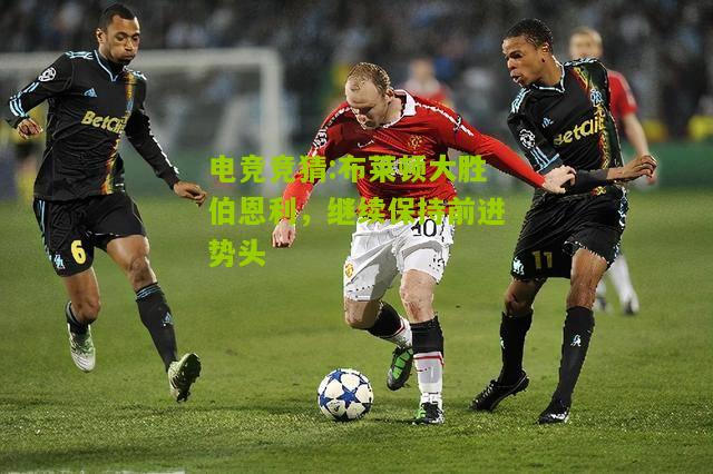 布莱顿大胜伯恩利，继续保持前进势头