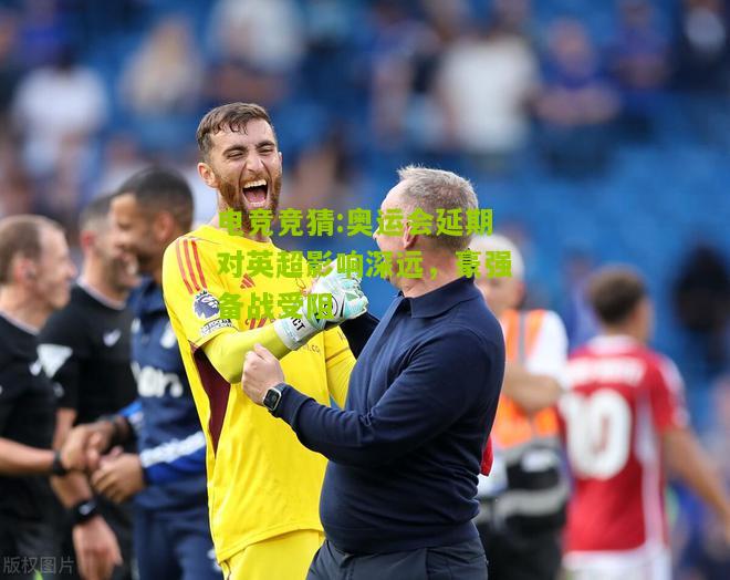 奥运会延期对英超影响深远，豪强备战受阻