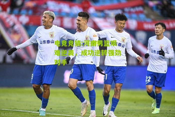 河南男篮艰难逆袭，成功逆转强劲对手