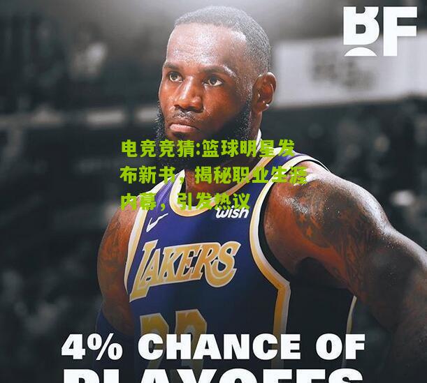 篮球明星发布新书，揭秘职业生涯内幕，引发热议