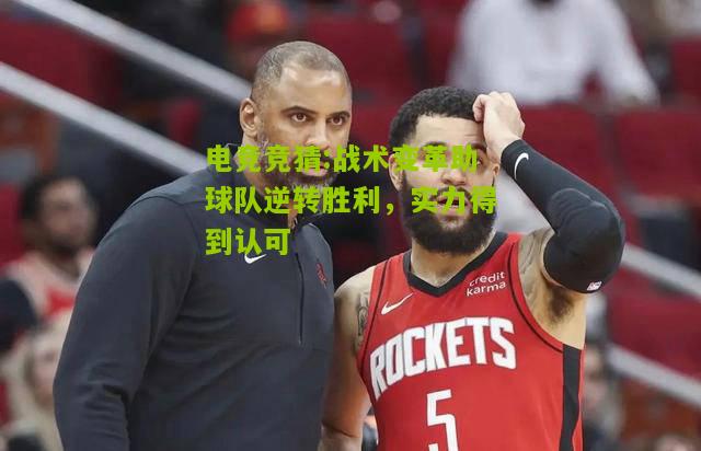 战术变革助球队逆转胜利，实力得到认可